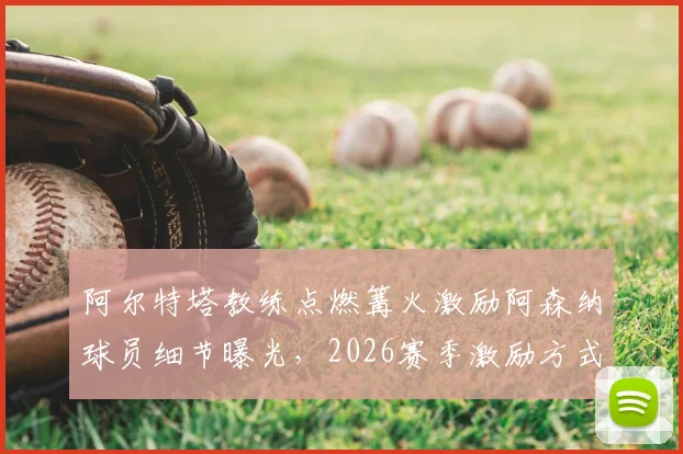 阿尔特塔教练点燃篝火激励阿森纳球员细节曝光,2026赛季激励方式引热议,隔壁沃特福德教练被呛反应成焦点