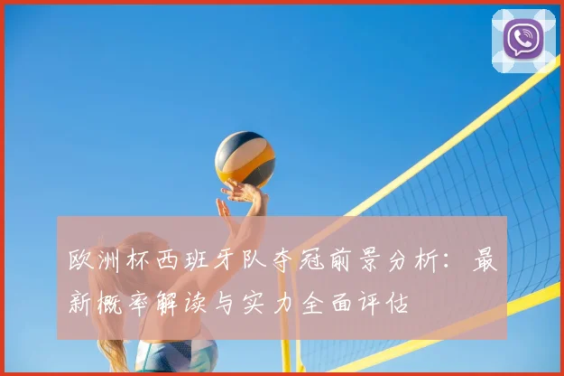 欧洲杯西班牙队夺冠前景分析：最新概率解读与实力全面评估