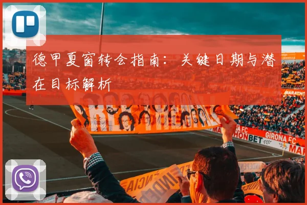 德甲夏窗转会指南:关键日期与潜在目标解析