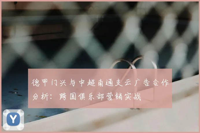 德甲门兴与中超南通支云广告合作分析:跨国俱乐部营销实战