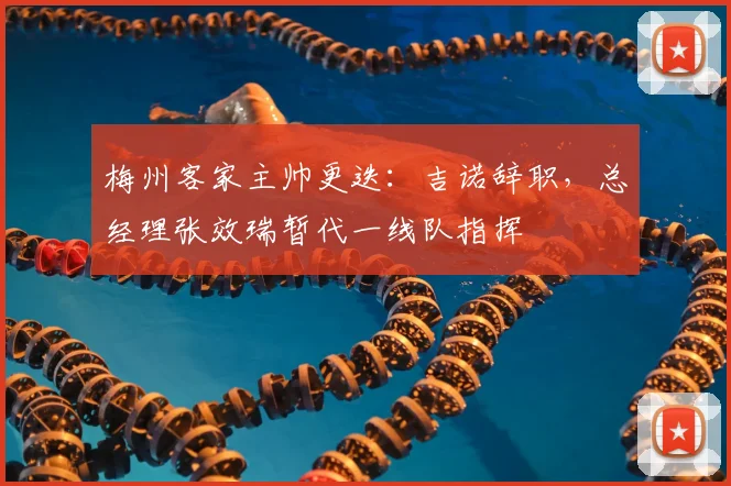 梅州客家主帅更迭：吉诺辞职，总经理张效瑞暂代一线队指挥