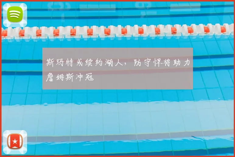 斯玛特或续约湖人,防守悍将助力詹姆斯冲冠