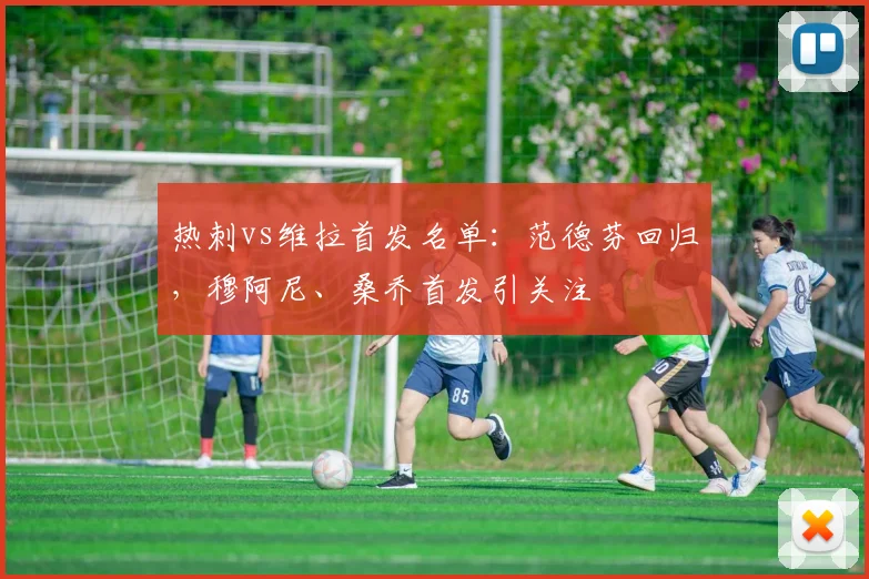 热刺vs维拉首发名单：范德芬回归，穆阿尼、桑乔首发引关注